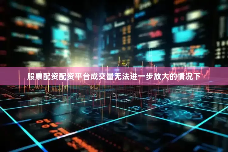 股票配资配资平台成交量无法进一步放大的情况下