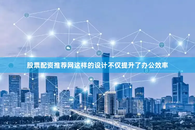 股票配资推荐网这样的设计不仅提升了办公效率