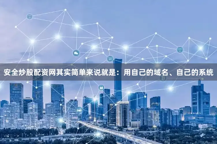 安全炒股配资网其实简单来说就是：用自己的域名、自己的系统