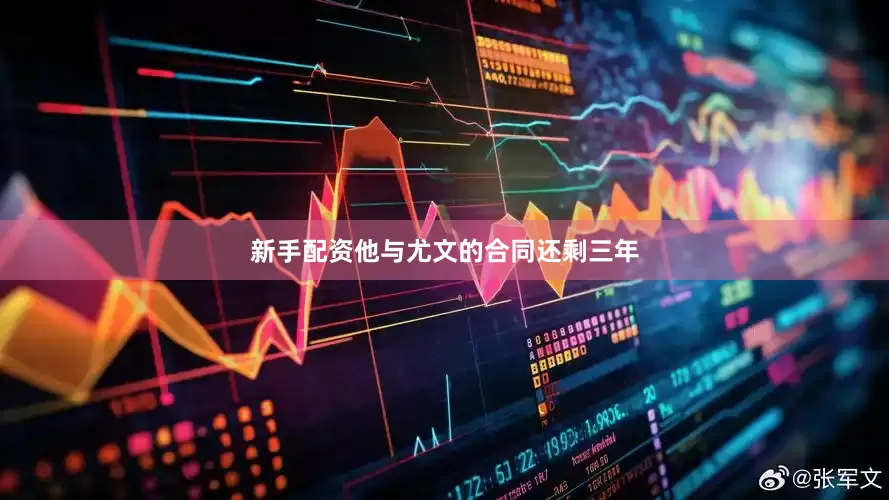 新手配资他与尤文的合同还剩三年