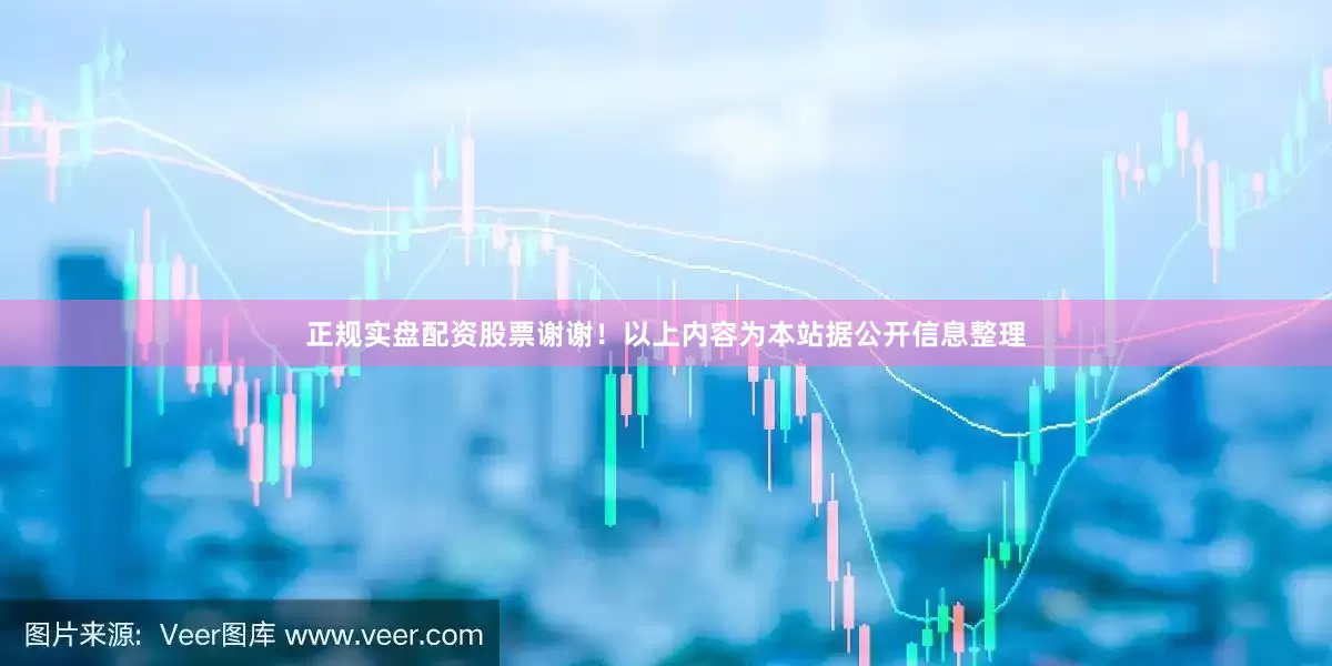 正规实盘配资股票谢谢！以上内容为本站据公开信息整理