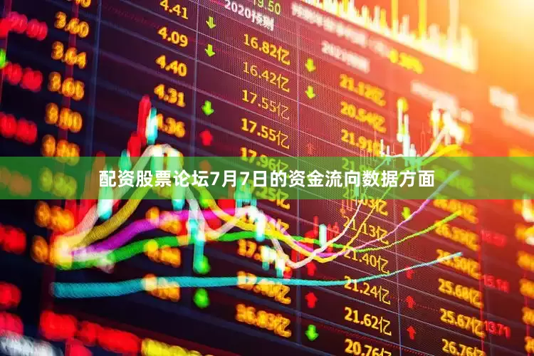 配资股票论坛7月7日的资金流向数据方面