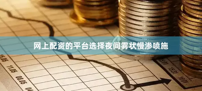 网上配资的平台选择夜间雾状慢渗喷施