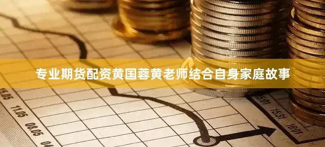 专业期货配资黄国蓉黄老师结合自身家庭故事