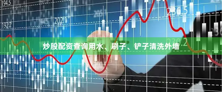 炒股配资查询用水、刷子、铲子清洗外墙
