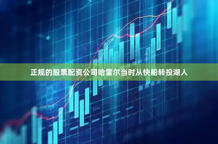 正规的股票配资公司哈雷尔当时从快船转投湖人