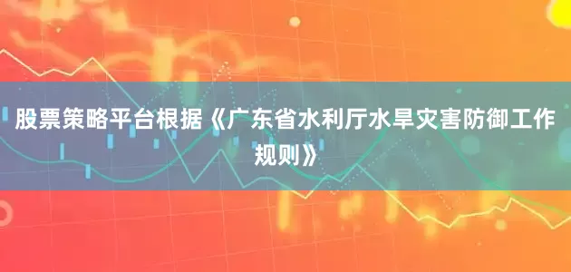 股票策略平台根据《广东省水利厅水旱灾害防御工作规则》