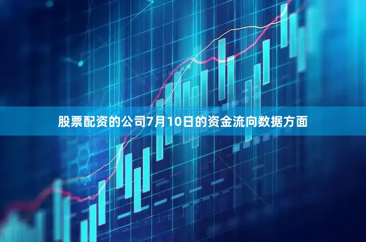股票配资的公司7月10日的资金流向数据方面