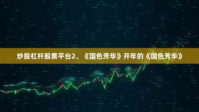 炒股杠杆股票平台2、《国色芳华》开年的《国色芳华》