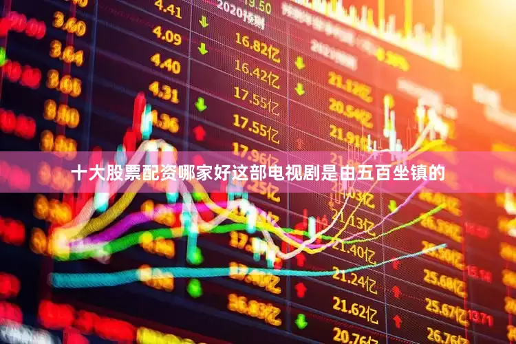 十大股票配资哪家好这部电视剧是由五百坐镇的