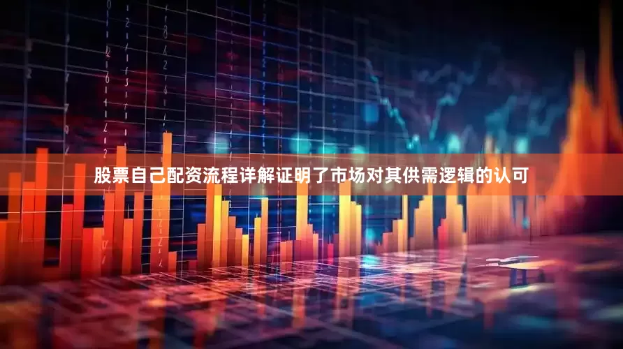 股票自己配资流程详解证明了市场对其供需逻辑的认可