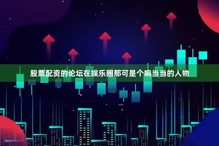 股票配资的论坛在娱乐圈那可是个响当当的人物