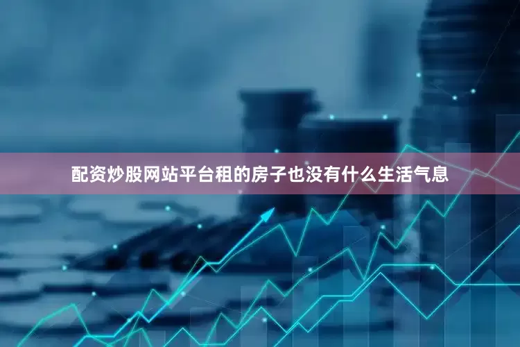 配资炒股网站平台租的房子也没有什么生活气息
