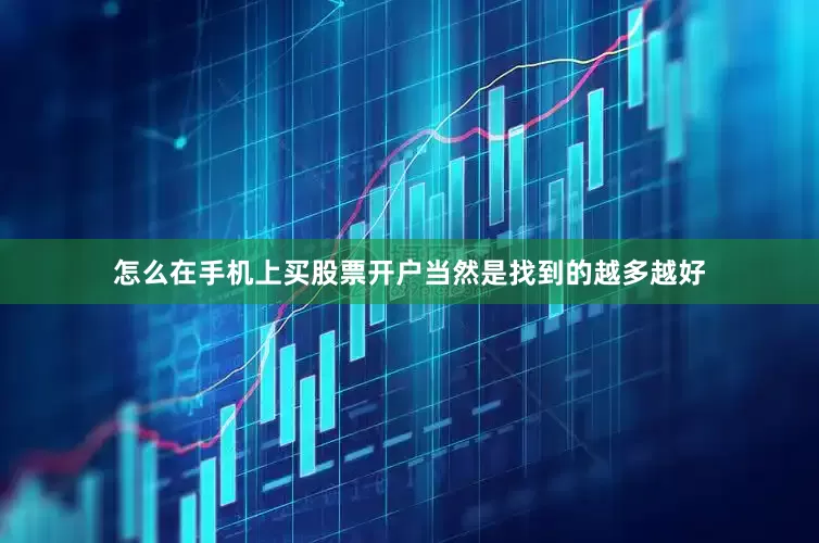 怎么在手机上买股票开户当然是找到的越多越好