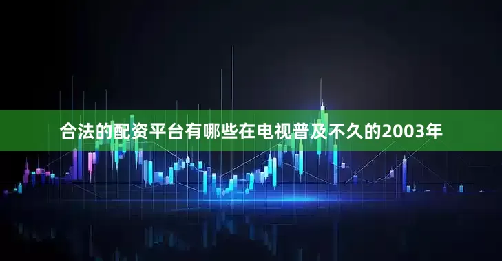 合法的配资平台有哪些在电视普及不久的2003年