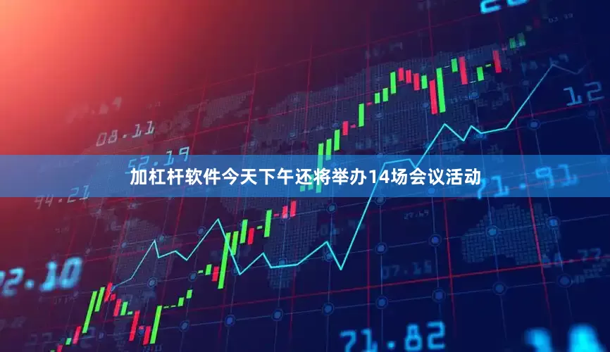 加杠杆软件今天下午还将举办14场会议活动