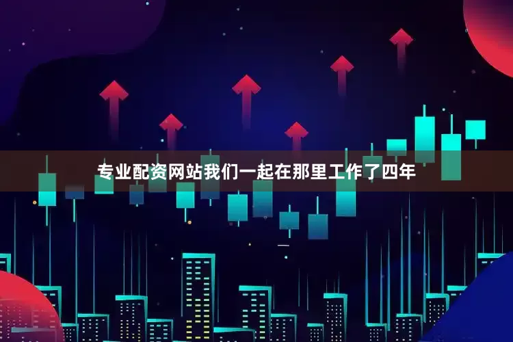 专业配资网站我们一起在那里工作了四年