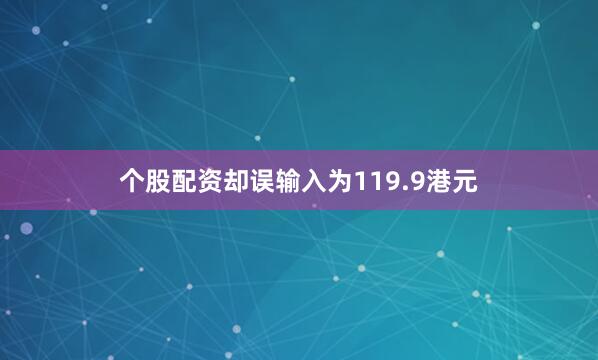 个股配资却误输入为119.9港元
