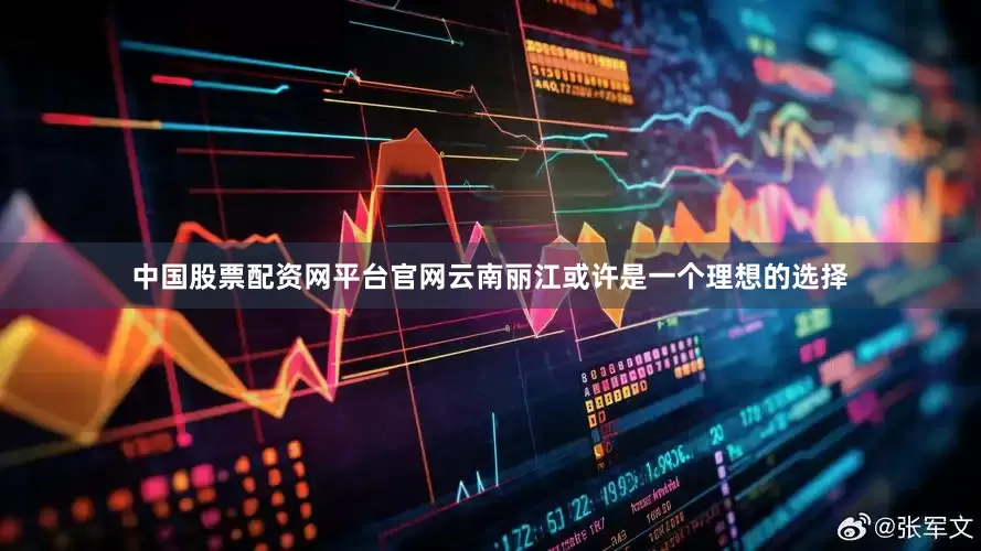 中国股票配资网平台官网云南丽江或许是一个理想的选择