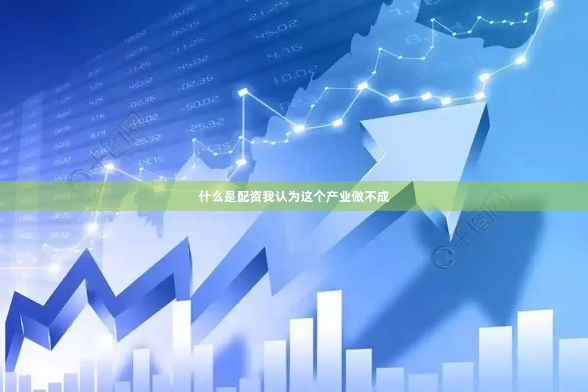 什么是配资我认为这个产业做不成